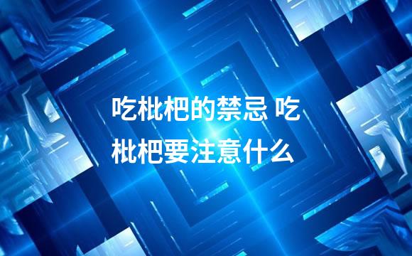 吃枇杷的禁忌 吃枇杷要注意什么